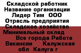 Складской работник › Название организации ­ Лидер Тим, ООО › Отрасль предприятия ­ Складское хозяйство › Минимальный оклад ­ 32 000 - Все города Работа » Вакансии   . Калужская обл.,Калуга г.